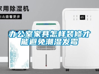 企業新聞辦公室家具怎樣裝修才能避免潮濕發霉