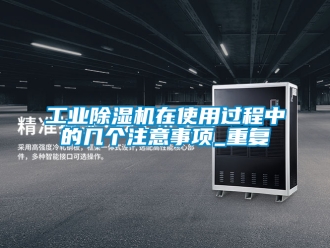 常見問題工業(yè)除濕機(jī)在使用過程中的幾個注意事項_重復(fù)