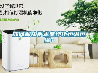 知識(shí)百科如何解決手術(shù)室凈化恒溫恒濕？