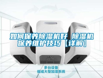 行業(yè)新聞如何保養(yǎng)除濕機(jī)好 除濕機(jī)保養(yǎng)維護(hù)技巧【詳解】