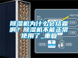 行業新聞除濕機為什么會結霜啊？除濕機不能正常使用了_重復