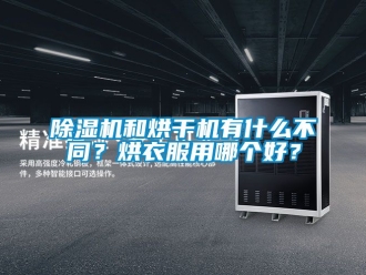 行業(yè)新聞除濕機和烘干機有什么不同？烘衣服用哪個好？
