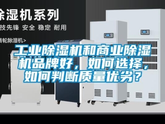 常見問題工業除濕機和商業除濕機品牌好，如何選擇，如何判斷質量優劣？