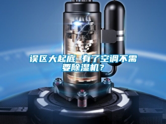 行業新聞誤區大起底 有了空調不需要除濕機？