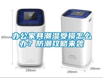 企業新聞辦公家具潮濕受損怎么辦？防潮攻略來襲