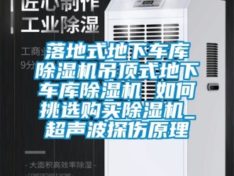 行業(yè)新聞落地式地下車庫除濕機(jī)吊頂式地下車庫除濕機(jī) 如何挑選購買除濕機(jī)_超聲波探傷原理