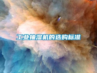 企業(yè)新聞工業(yè)抽濕機(jī)的選購標(biāo)準(zhǔn)