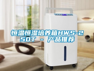 知識百科恒溫恒濕培養(yǎng)箱HWS-250T - 產(chǎn)品推薦