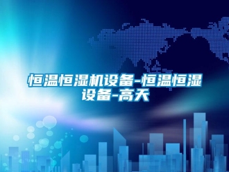 知識百科恒溫恒濕機設備-恒溫恒濕設備-高天