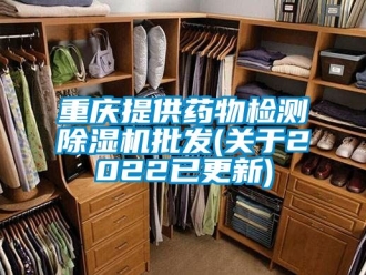 行業新聞重慶提供藥物檢測除濕機批發(關于2022已更新)