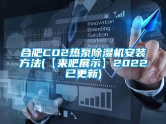 行業(yè)新聞合肥CO2熱泵除濕機(jī)安裝方法(【來吧展示】2022已更新)