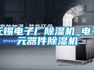 行業新聞無錫電子廠除濕機_電子元器件除濕機