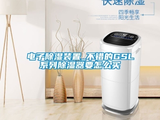 行業新聞電子除濕裝置_不錯的GSL系列除濕器要怎么買