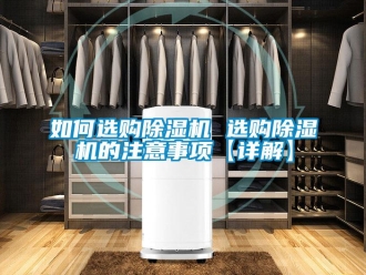 行業新聞如何選購除濕機 選購除濕機的注意事項【詳解】