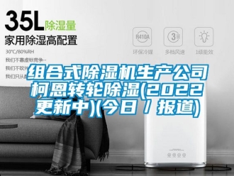 常見問題組合式除濕機生產公司柯恩轉輪除濕(2022更新中)(今日／報道)