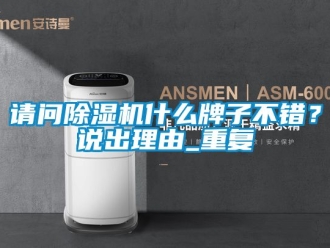 行業新聞請問除濕機什么牌子不錯？說出理由_重復