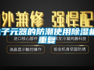 行業新聞電子元器的防潮使用除濕機_重復