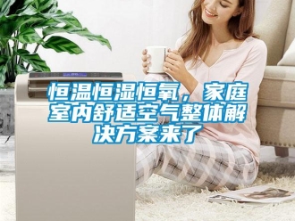 知識百科恒溫恒濕恒氧，家庭室內舒適空氣整體解決方案來了