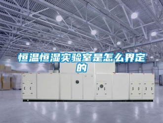 知識(shí)百科恒溫恒濕實(shí)驗(yàn)室是怎么界定的