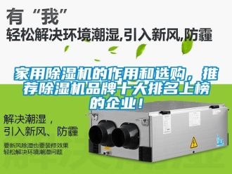 企業(yè)新聞家用除濕機的作用和選購，推薦除濕機品牌十大排名上榜的企業(yè)！