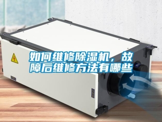 行業(yè)新聞如何維修除濕機(jī)，故障后維修方法有哪些
