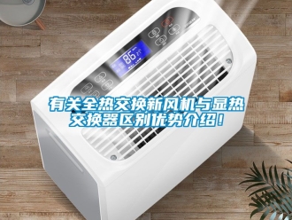 企業(yè)新聞有關(guān)全熱交換新風機與顯熱交換器區(qū)別優(yōu)勢介紹！