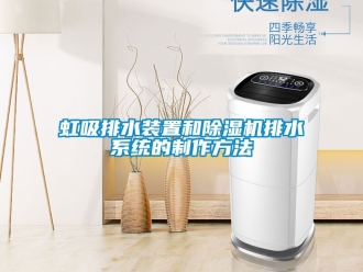 行業(yè)新聞虹吸排水裝置和除濕機(jī)排水系統(tǒng)的制作方法