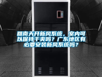 企業新聞回南天開新風系統，室內可以保持干爽嗎？廣東地區有必要安裝新風系統嗎？