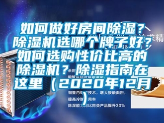 行業(yè)新聞如何做好房間除濕？除濕機(jī)選哪個(gè)牌子好？如何選購(gòu)性價(jià)比高的除濕機(jī)？除濕指南在這里（2020年12月）