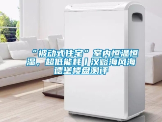 常見問題“被動式住宅”室內恒溫恒濕，超低能耗丨漢峪海風海德堡樓盤測評