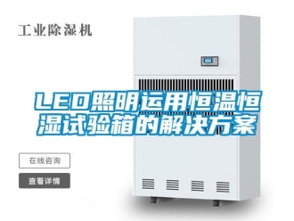 常見問題LED照明運用恒溫恒濕試驗箱的解決方案