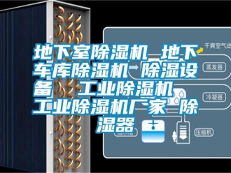企業新聞地下室除濕機 地下車庫除濕機 除濕設備  工業除濕機  工業除濕機廠家 除濕器