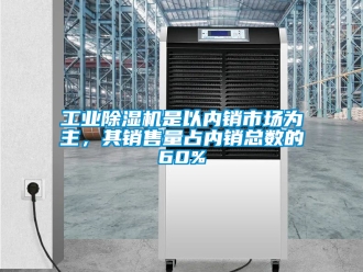 常見問題工業除濕機是以內銷市場為主，其銷售量占內銷總數的60%