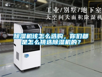 行業(yè)新聞除濕機(jī)該怎么選購，你們都是怎么挑選除濕機(jī)的？