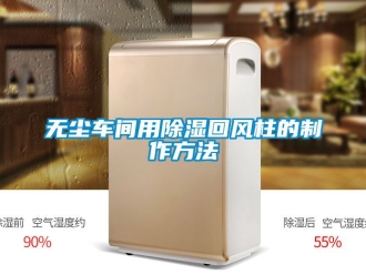 企業新聞無塵車間用除濕回風柱的制作方法