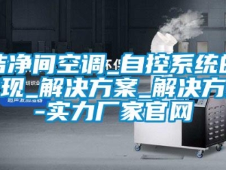 行業新聞潔凈間空調_自控系統的實現_解決方案_解決方案-實力廠家官網