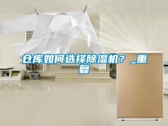 企業新聞倉庫如何選擇除濕機？_重復