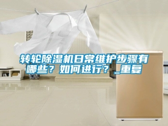 常見問題轉(zhuǎn)輪除濕機(jī)日常維護(hù)步驟有哪些？如何進(jìn)行？_重復(fù)