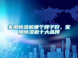 企業新聞家用除濕機哪個牌子好，家用除濕機十大品牌