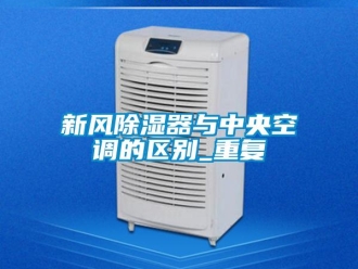 行業(yè)新聞新風(fēng)除濕器與中央空調(diào)的區(qū)別_重復(fù)