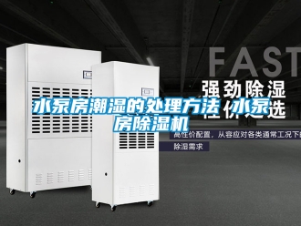 行業新聞水泵房潮濕的處理方法 水泵房除濕機