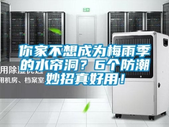 行業(yè)新聞你家不想成為梅雨季的水簾洞？6個(gè)防潮妙招真好用！