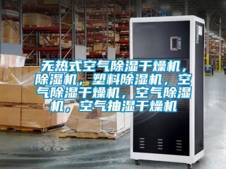 行業(yè)新聞無(wú)熱式空氣除濕干燥機(jī)，除濕機(jī)，塑料除濕機(jī)，空氣除濕干燥機(jī)，空氣除濕機(jī)，空氣抽濕干燥機(jī)