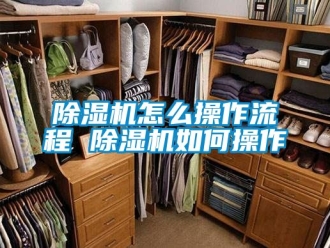 行業(yè)新聞除濕機(jī)怎么操作流程 除濕機(jī)如何操作