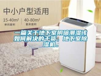 行業新聞一篇關于地下室陰暗潮濕該如何解決的干貨，地下室除濕機。