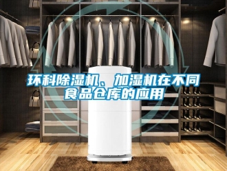行業(yè)新聞環(huán)科除濕機(jī)、加濕機(jī)在不同食品倉(cāng)庫(kù)的應(yīng)用