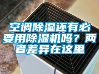 行業新聞空調除濕還有必要用除濕機嗎？兩者差異在這里
