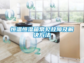 知識百科恒溫恒濕箱常見故障及解決方法