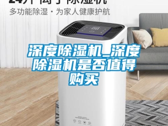 行業新聞深度除濕機_深度除濕機是否值得購買
