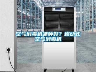 行業(yè)新聞空氣消毒機(jī)哪種好？移動(dòng)式空氣消毒機(jī)